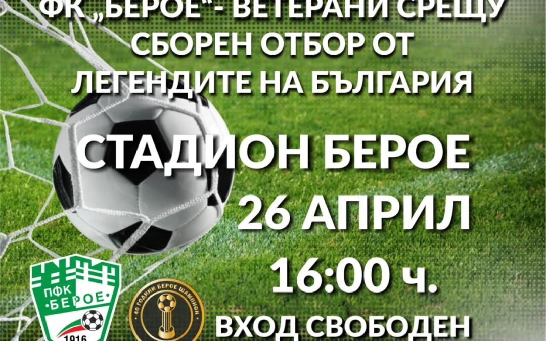 ОТБЕЛЯЗВАНЕ НА 40 ГОДИНИ ОТ ШАМПИОНСКАТА ТИТЛА НА „БЕРОЕ“ С ДЕМОНСТРАТИВЕН МАЧ НА ВЕТЕРАНИТЕ И ЛЕГЕНДИ НА БЪЛГАРСКИЯ ФУТБОЛ